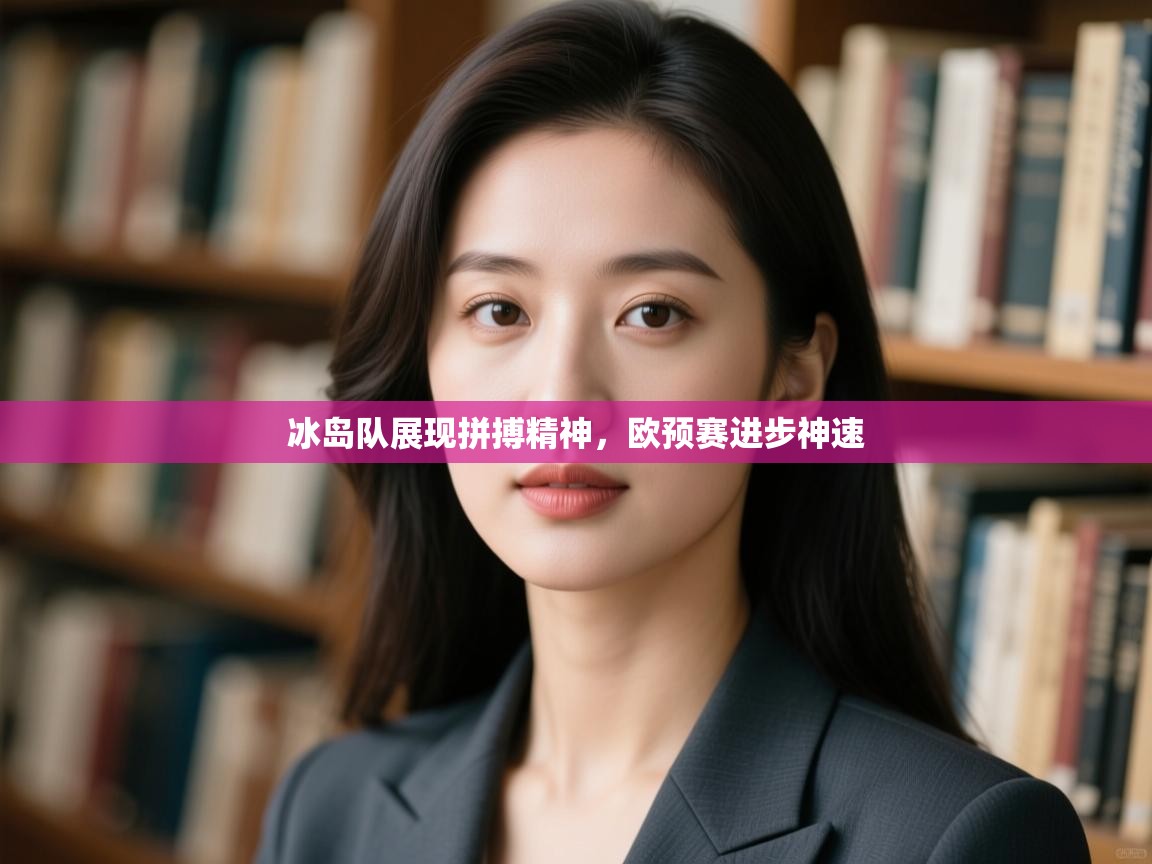 冰岛队展现拼搏精神，欧预赛进步神速
