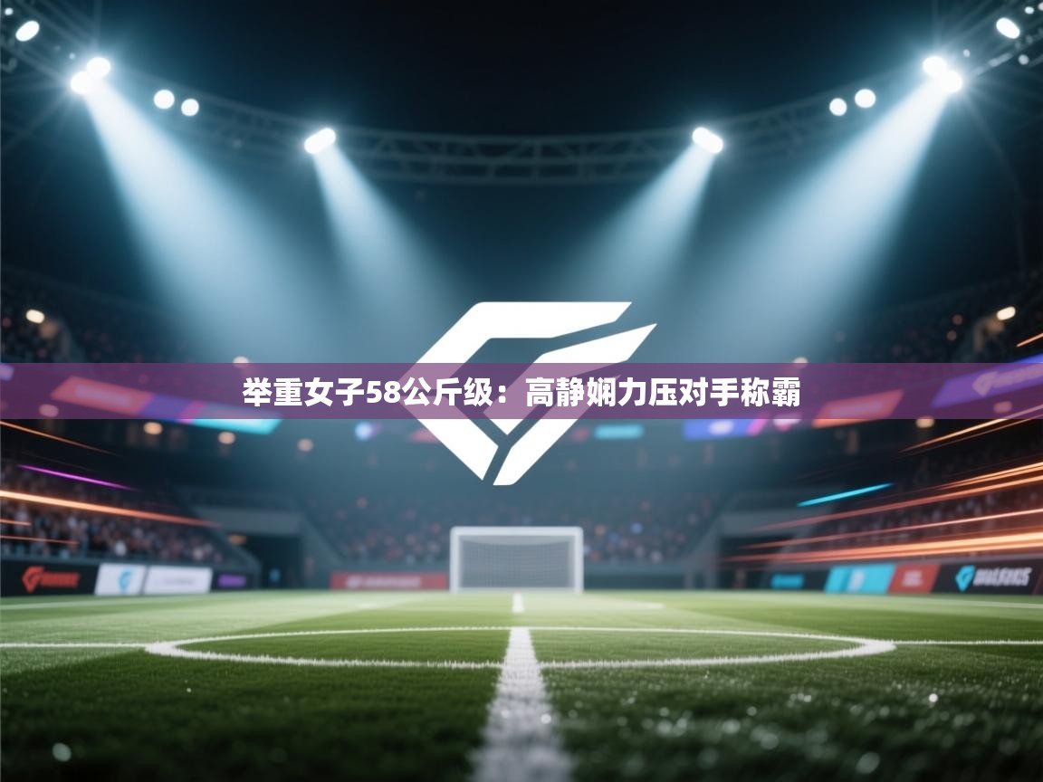 举重女子58公斤级：高静娴力压对手称霸  第1张