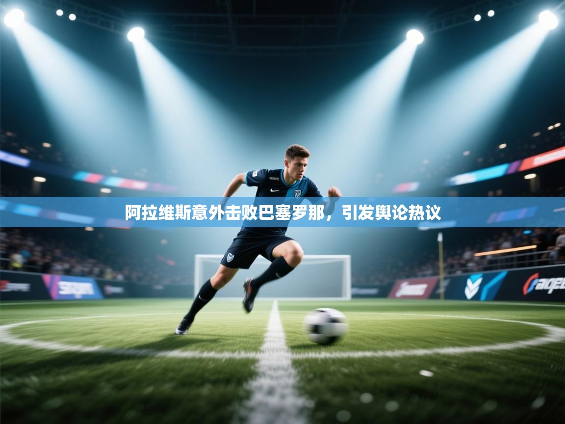 阿拉维斯意外击败巴塞罗那,引发舆论热议 第1张