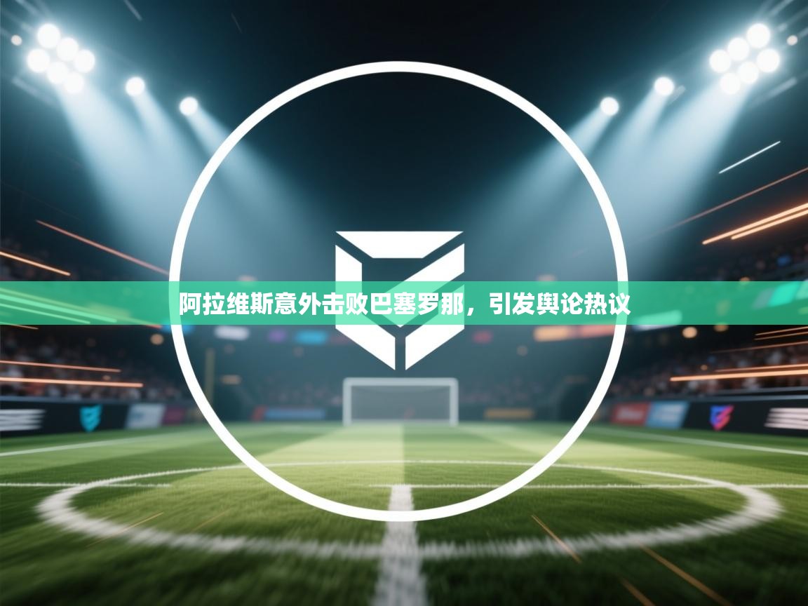 阿拉维斯意外击败巴塞罗那,引发舆论热议 第2张