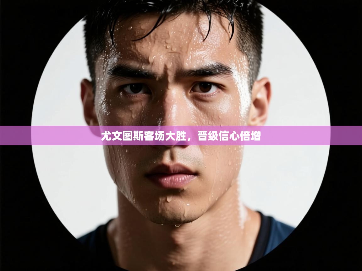 尤文图斯客场大胜，晋级信心倍增