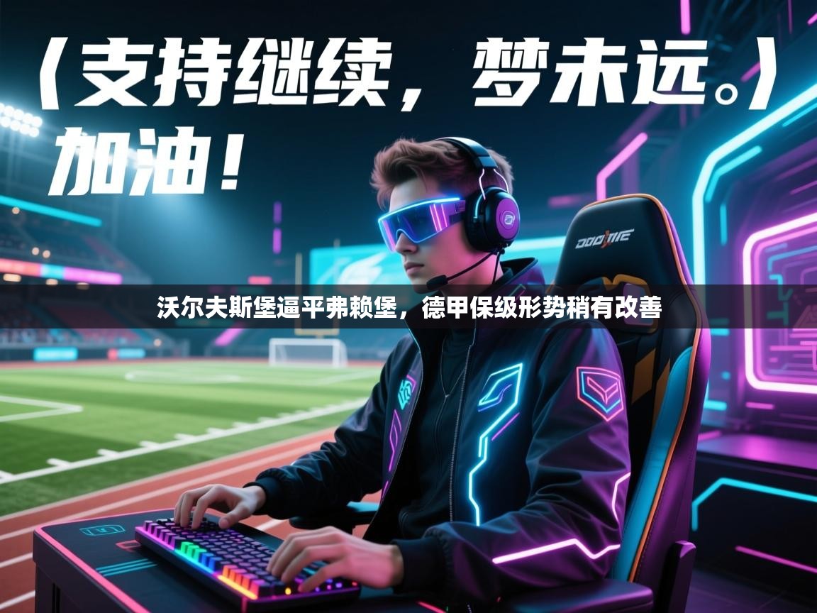 沃尔夫斯堡逼平弗赖堡，德甲保级形势稍有改善  第2张