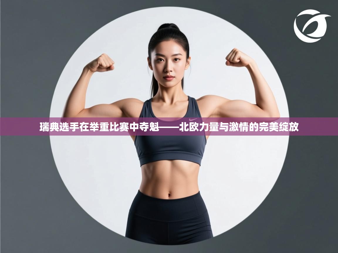 瑞典选手在举重比赛中夺魁——北欧力量与激情的完美绽放 第2张