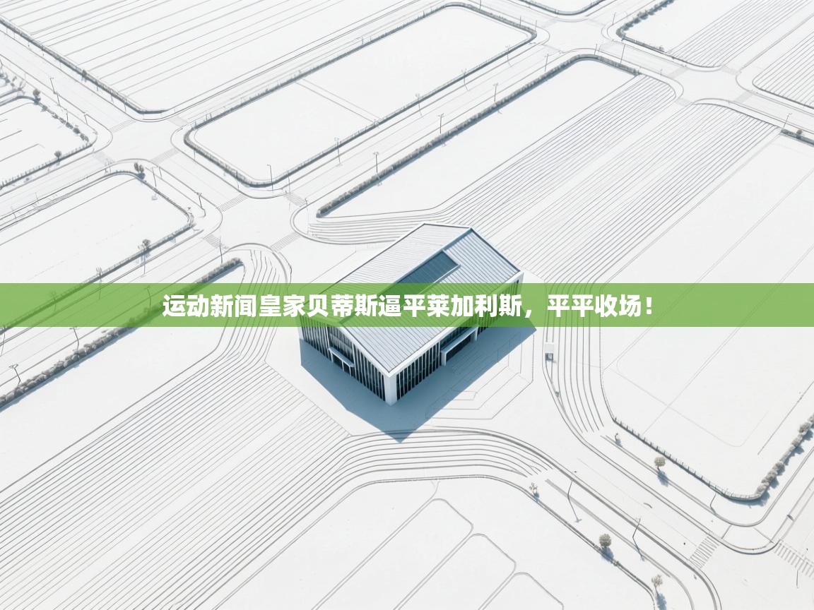 运动新闻皇家贝蒂斯逼平莱加利斯，平平收场！  第1张