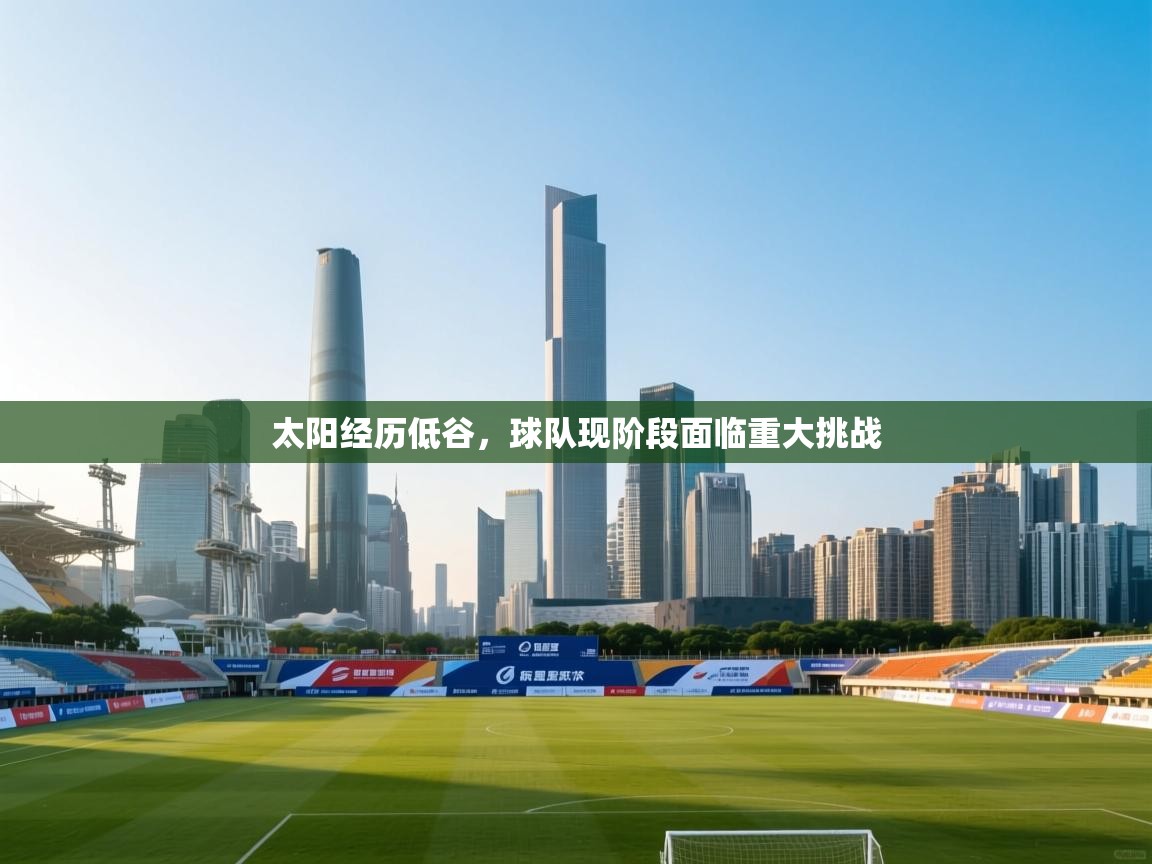 太阳经历低谷,球队现阶段面临重大挑战 第2张