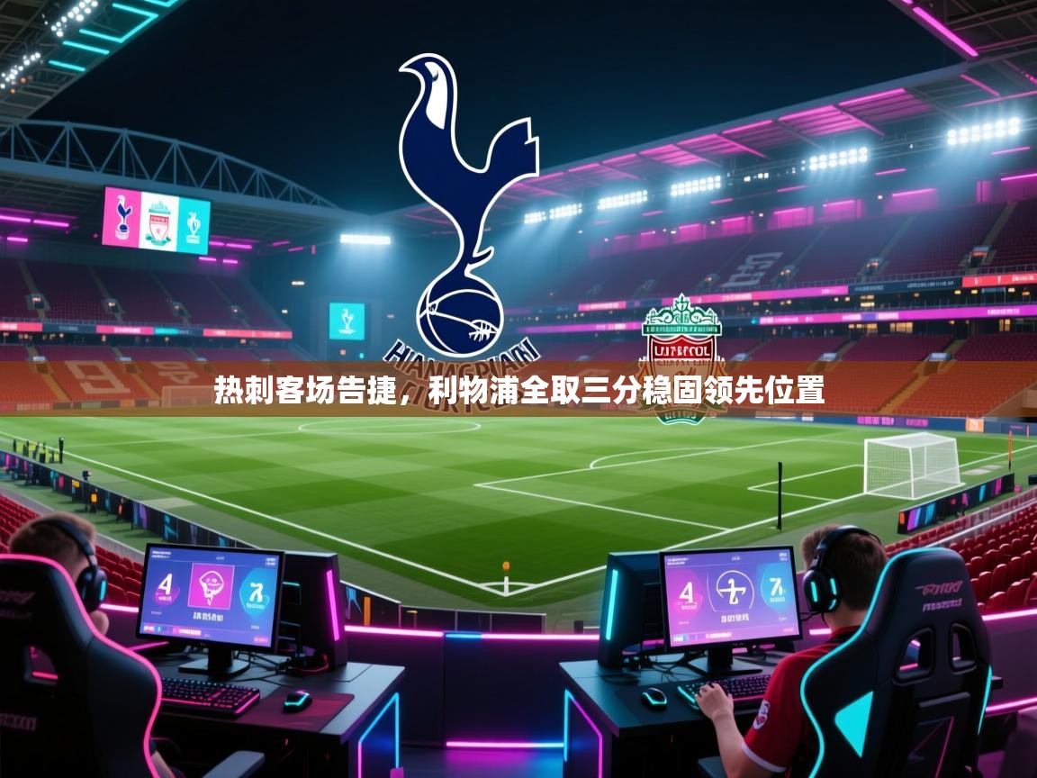 热刺客场告捷，利物浦全取三分稳固领先位置  第1张