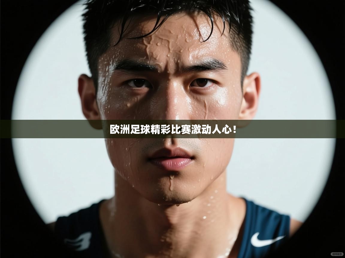 欧洲足球精彩比赛激动人心！