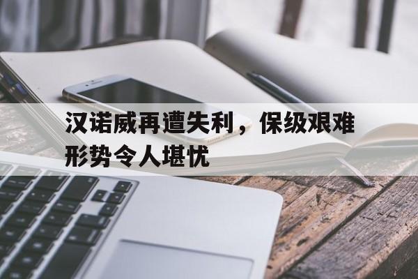 半岛体育平台官网-汉诺威再遭失利，保级艰难形势令人堪忧的简单介绍